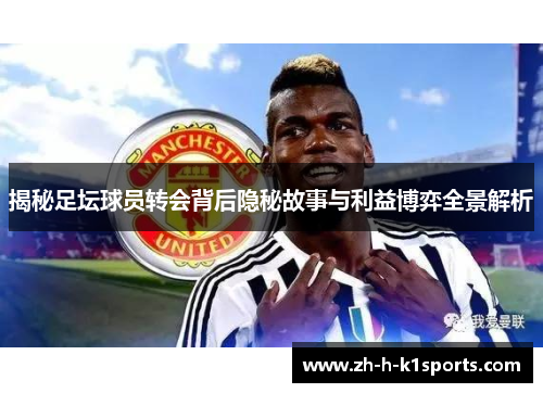揭秘足坛球员转会背后隐秘故事与利益博弈全景解析