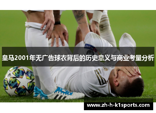 皇马2001年无广告球衣背后的历史意义与商业考量分析
