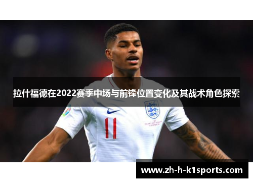 拉什福德在2022赛季中场与前锋位置变化及其战术角色探索