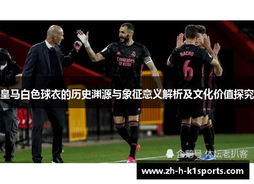 皇马白色球衣的历史渊源与象征意义解析及文化价值探究