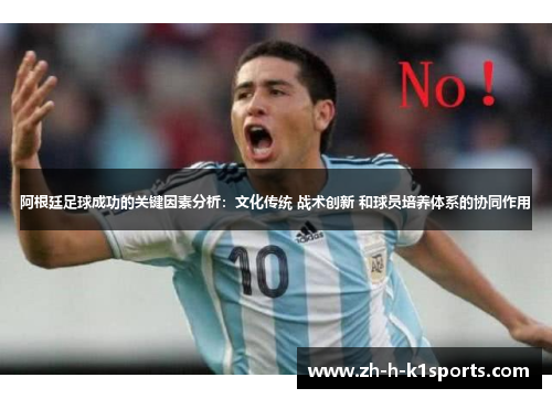 阿根廷足球成功的关键因素分析：文化传统 战术创新 和球员培养体系的协同作用