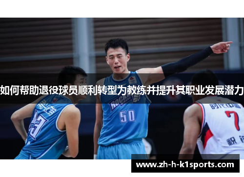 如何帮助退役球员顺利转型为教练并提升其职业发展潜力