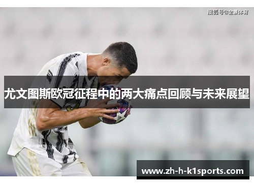 尤文图斯欧冠征程中的两大痛点回顾与未来展望