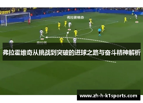 弗拉霍维奇从挑战到突破的进球之路与奋斗精神解析