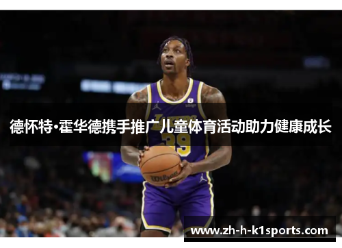 德怀特·霍华德携手推广儿童体育活动助力健康成长