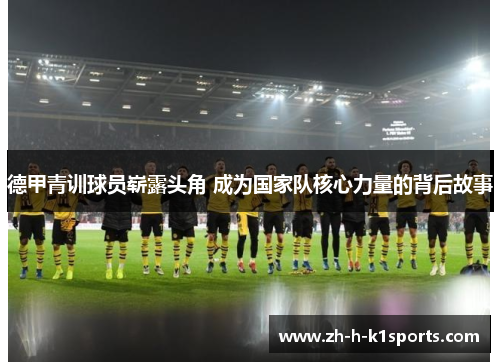 德甲青训球员崭露头角 成为国家队核心力量的背后故事