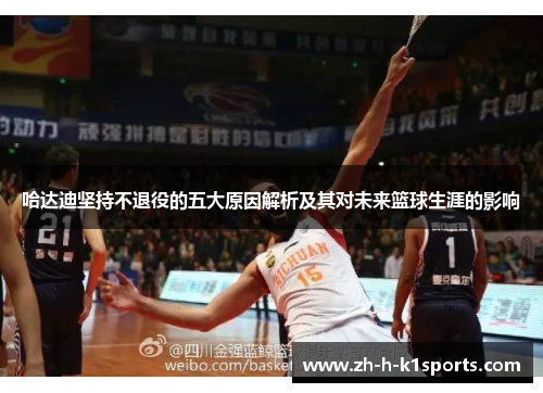 哈达迪坚持不退役的五大原因解析及其对未来篮球生涯的影响