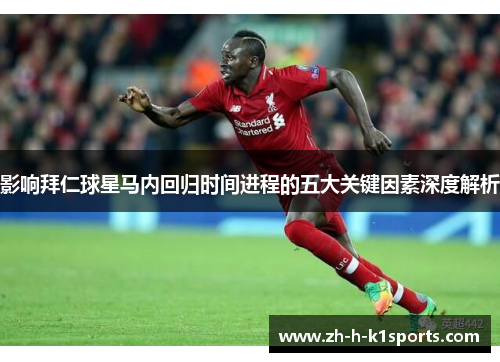 影响拜仁球星马内回归时间进程的五大关键因素深度解析