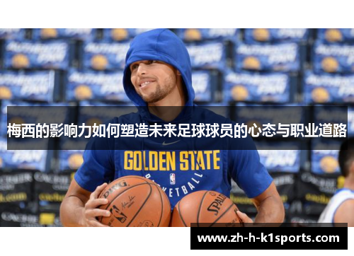 梅西的影响力如何塑造未来足球球员的心态与职业道路