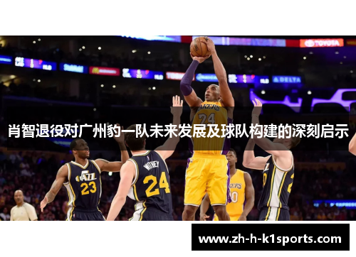 肖智退役对广州豹一队未来发展及球队构建的深刻启示