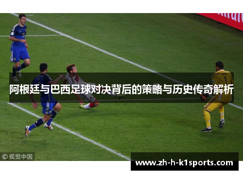 阿根廷与巴西足球对决背后的策略与历史传奇解析