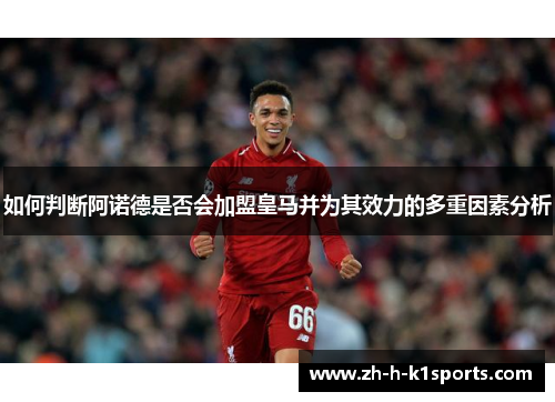 如何判断阿诺德是否会加盟皇马并为其效力的多重因素分析