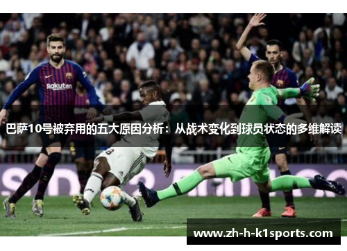 巴萨10号被弃用的五大原因分析：从战术变化到球员状态的多维解读