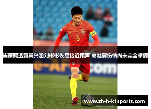 崔康熙透露吴兴涵刘彬彬恢复接近尾声 高准翼伤情尚未完全掌握 崔康熙透露吴兴涵刘彬彬恢复接近尾声 高准翼伤情尚未完全掌握