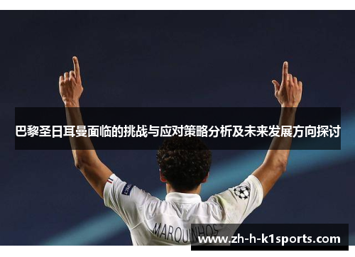 巴黎圣日耳曼面临的挑战与应对策略分析及未来发展方向探讨 巴黎圣日耳曼面临的挑战与应对策略分析及未来发展方向探讨