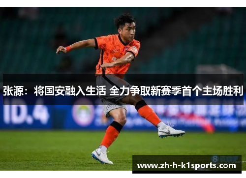 张源:将国安融入生活 全力争取新赛季首个主场胜利 张源:将国安融入生活 全力争取新赛季首个主场胜利