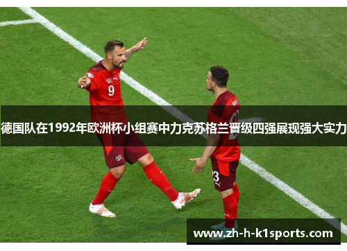 德国队在1992年欧洲杯小组赛中力克苏格兰晋级四强展现强大实力 德国队在1992年欧洲杯小组赛中力克苏格兰晋级四强展现强大实力