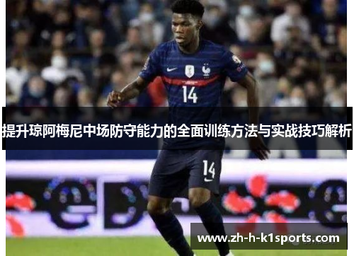 提升琼阿梅尼中场防守能力的全面训练方法与实战技巧解析 提升琼阿梅尼中场防守能力的全面训练方法与实战技巧解析