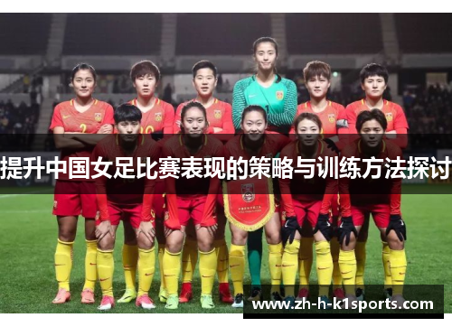提升中国女足比赛表现的策略与训练方法探讨 提升中国女足比赛表现的策略与训练方法探讨