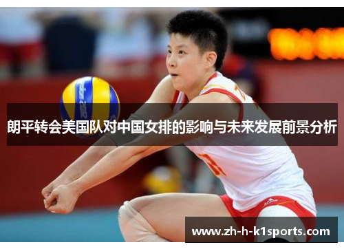 朗平转会美国队对中国女排的影响与未来发展前景分析 朗平转会美国队对中国女排的影响与未来发展前景分析