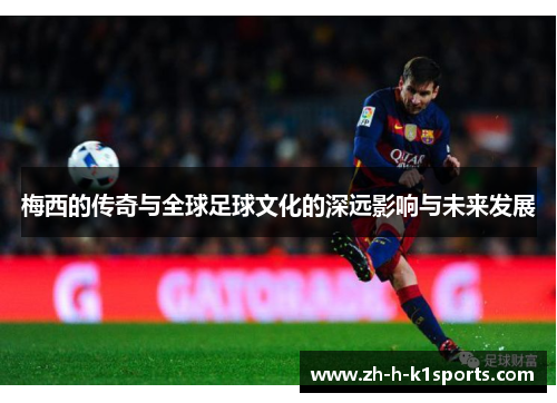 梅西的传奇与全球足球文化的深远影响与未来发展 梅西的传奇与全球足球文化的深远影响与未来发展