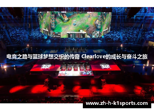 电竞之路与篮球梦想交织的传奇 Clearlove的成长与奋斗之旅