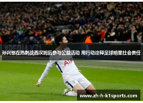 孙兴慜在热刺战西汉姆后参与公益活动 用行动诠释足球明星社会责任 孙兴慜在热刺战西汉姆后参与公益活动 用行动诠释足球明星社会责任