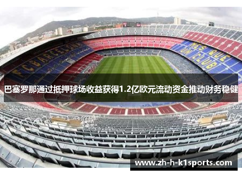 巴塞罗那通过抵押球场收益获得1.2亿欧元流动资金推动财务稳健