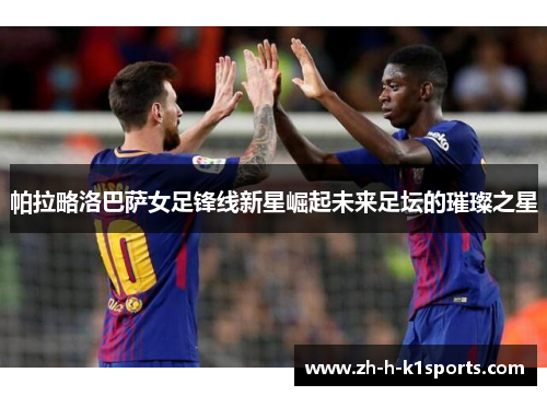 帕拉略洛巴萨女足锋线新星崛起未来足坛的璀璨之星 帕拉略洛巴萨女足锋线新星崛起未来足坛的璀璨之星