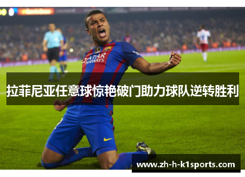 拉菲尼亚任意球惊艳破门助力球队逆转胜利