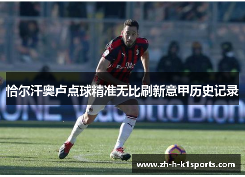 恰尔汗奥卢点球精准无比刷新意甲历史记录