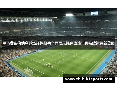 皇马发布伯纳乌球场环保报告全面展示绿色改造与可持续运营新蓝图 皇马发布伯纳乌球场环保报告全面展示绿色改造与可持续运营新蓝图