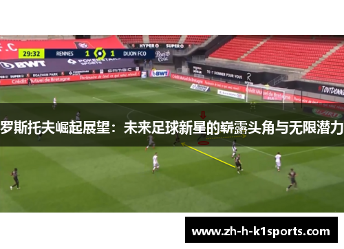 罗斯托夫崛起展望：未来足球新星的崭露头角与无限潜力